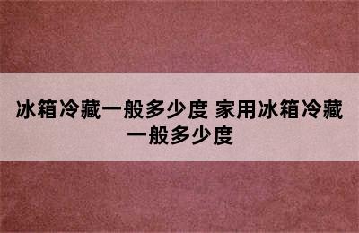 冰箱冷藏一般多少度 家用冰箱冷藏一般多少度